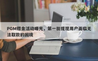 PGM赠金活动曝光，第一批提现用户面临无法取款的困境