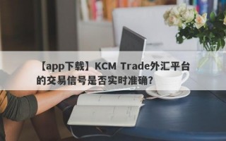 【app下载】KCM Trade外汇平台的交易信号是否实时准确？