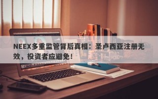 NEEX多重监管背后真相：圣卢西亚注册无效，投资者应避免！