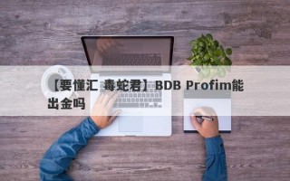 【要懂汇 毒蛇君】BDB Profim能出金吗
