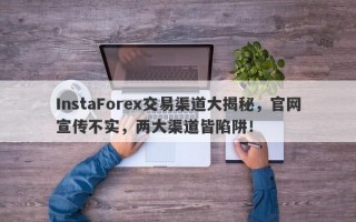 InstaForex交易渠道大揭秘，官网宣传不实，两大渠道皆陷阱！