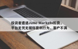 投资者遭遇Juno Markets扣费，平台无凭无据称套利行为，客户不满