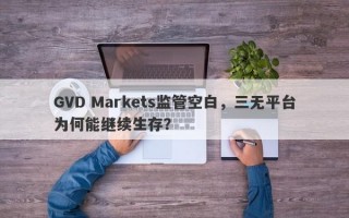 GVD Markets监管空白，三无平台为何能继续生存？