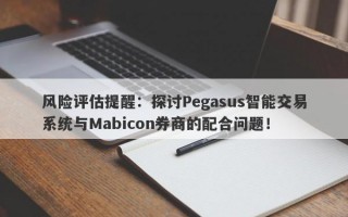 风险评估提醒：探讨Pegasus智能交易系统与Mabicon券商的配合问题！