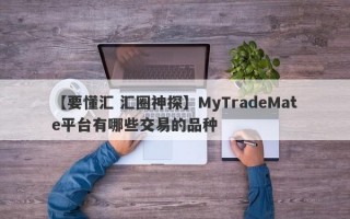 【要懂汇 汇圈神探】MyTradeMate平台有哪些交易的品种
