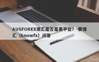 AUSFOREX澳汇是否是黑平台？-要懂汇（knowfx）问答