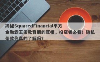 揭秘SquaredFinancial平方金融霸王条款背后的真相，投资者必看！隐私条款你真的了解吗？