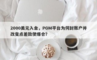 2000美元入金，PGM平台为何封账户并改变点差致使爆仓？