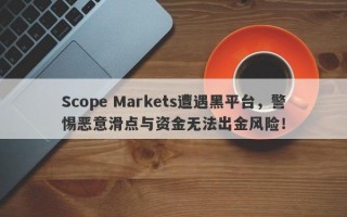 Scope Markets遭遇黑平台，警惕恶意滑点与资金无法出金风险！