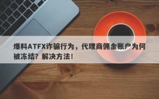 爆料ATFX诈骗行为，代理商佣金账户为何被冻结？解决方法！