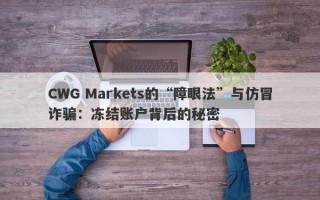 CWG Markets的“障眼法”与仿冒诈骗：冻结账户背后的秘密