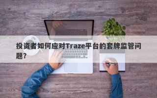 投资者如何应对Traze平台的套牌监管问题？