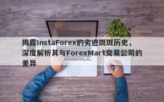 揭露InstaForex的劣迹斑斑历史，深度解析其与ForexMart交易公司的差异