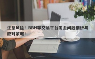 注意风险！BBH等交易平台出金问题剖析与应对策略！