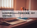 投资者揭露Exness平台报价黑幕，黑平台操作渐显！