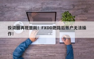 投资圈再现噩耗！FXDD跑路后账户无法操作！