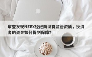 审查发现NEEX经纪商没有监管资质，投资者的资金如何得到保障？