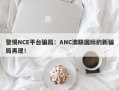 警惕NCE平台骗局：ANC澳联国际的新骗局再现！