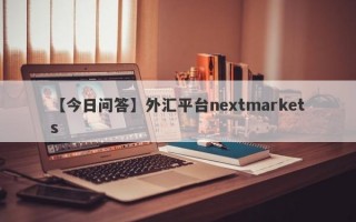 【今日问答】外汇平台nextmarkets
