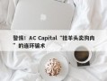 警惕！AC Capital“挂羊头卖狗肉”的连环骗术