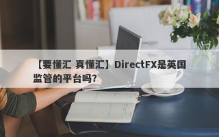 【要懂汇 真懂汇】DirectFX是英国监管的平台吗？
