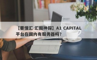 【要懂汇 汇圈神探】A1 CAPITAL平台在国内有服务器吗？
