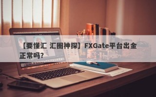 【要懂汇 汇圈神探】FXGate平台出金正常吗？
