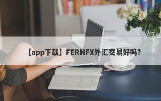 【app下载】FERNFX外汇交易好吗？
