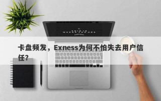 卡盘频发，Exness为何不怕失去用户信任？