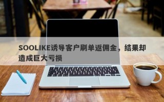 SOOLIKE诱导客户刷单返佣金，结果却造成巨大亏损