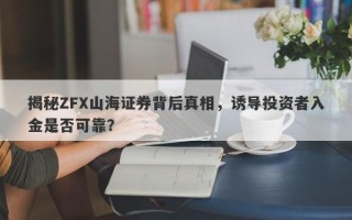 揭秘ZFX山海证券背后真相，诱导投资者入金是否可靠？