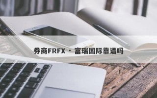 券商FRFX · 富瑞国际靠谱吗