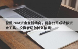 警惕PGM资金盘新动向，同名公司成转移资金工具，投资者切勿掉入陷阱！