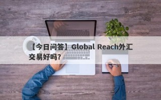 【今日问答】Global Reach外汇交易好吗？
