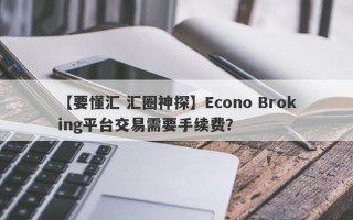 【要懂汇 汇圈神探】Econo Broking平台交易需要手续费？
