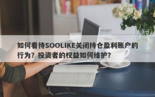 如何看待SOOLIKE关闭持仓盈利账户的行为？投资者的权益如何维护？