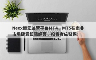 Neex借无监管平台MT4、MT5在南非市场肆意超限经营，投资者应警惕！