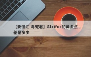 【要懂汇 毒蛇君】Strifor的黄金点差是多少
