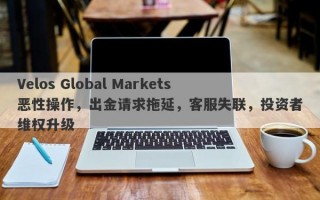 Velos Global Markets恶性操作，出金请求拖延，客服失联，投资者维权升级