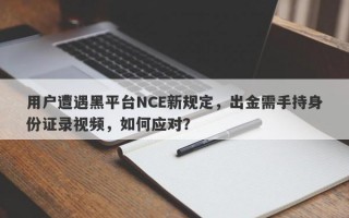 用户遭遇黑平台NCE新规定，出金需手持身份证录视频，如何应对？