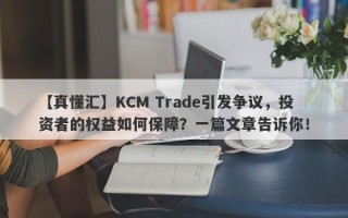 【真懂汇】KCM Trade引发争议，投资者的权益如何保障？一篇文章告诉你！