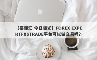 【要懂汇 今日曝光】FOREX EXPERTFXSTRADE平台可以做交易吗？
