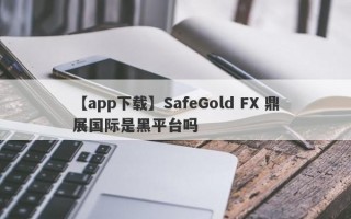 【app下载】SafeGold FX 鼎展国际是黑平台吗
