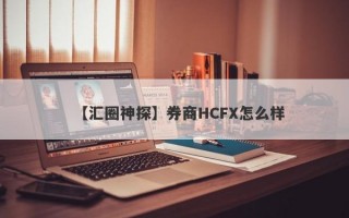 【汇圈神探】券商HCFX怎么样
