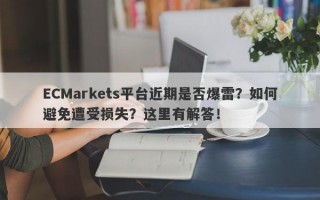 ECMarkets平台近期是否爆雷？如何避免遭受损失？这里有解答！