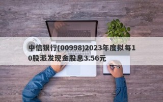 中信银行(00998)2023年度拟每10股派发现金股息3.56元