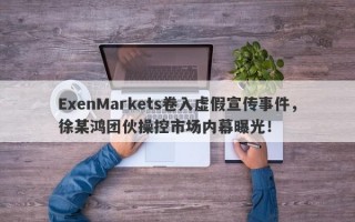 ExenMarkets卷入虚假宣传事件，徐某鸿团伙操控市场内幕曝光！