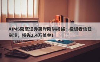 AIMS荣鹰证券离岸陷阱揭秘：投资者信任崩溃，损失2.4万美金！