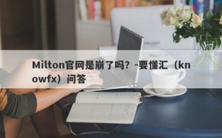 Milton官网是崩了吗？-要懂汇（knowfx）问答