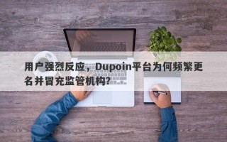 用户强烈反应，Dupoin平台为何频繁更名并冒充监管机构？